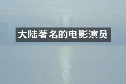 大陆著名的电影演员