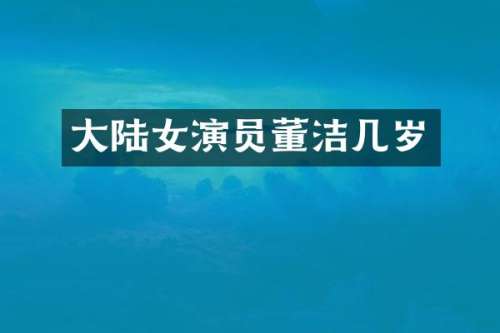 大陆女演员董洁几岁