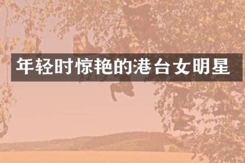 年轻时惊艳的港台女明星