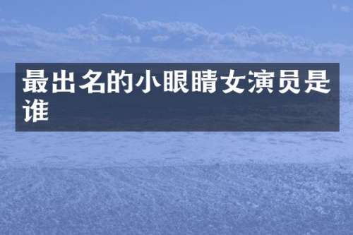 最出名的小眼睛女演员是谁