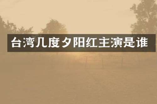 台湾几度夕阳红主演是谁