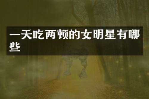 一天吃两顿的女明星有哪些