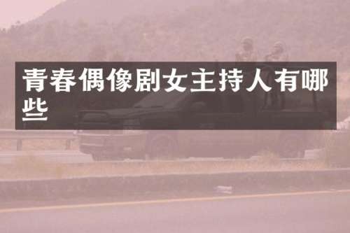 青春偶像剧女主持人有哪些