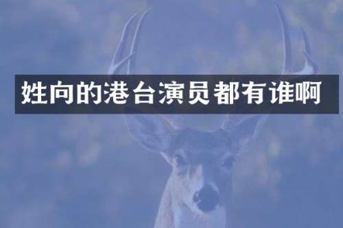 姓向的港台演员都有谁啊