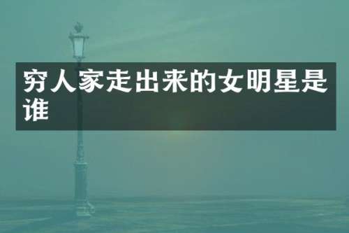 穷人家走出来的女明星是谁