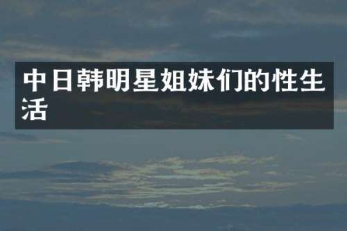 中日韩明星姐妹们的