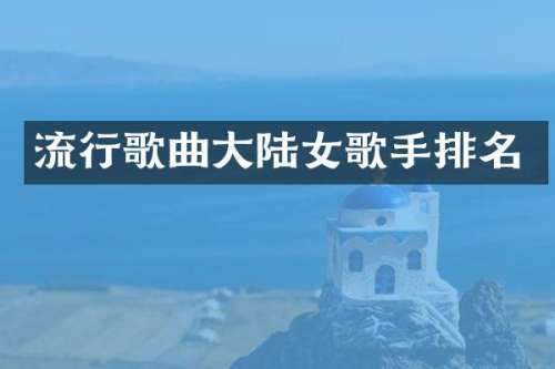 流行歌曲大陆女歌手排名