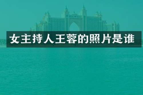 女主持人王蓉的照片是谁