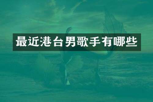 最近港台男歌手有哪些