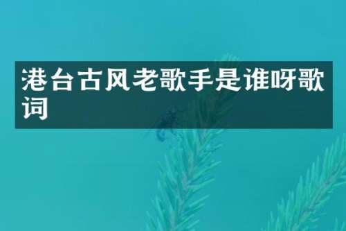 港台古风老歌手是谁呀歌词
