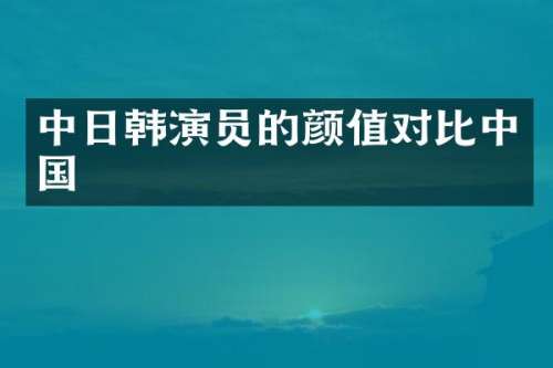 中日韩演员的颜值对比中国