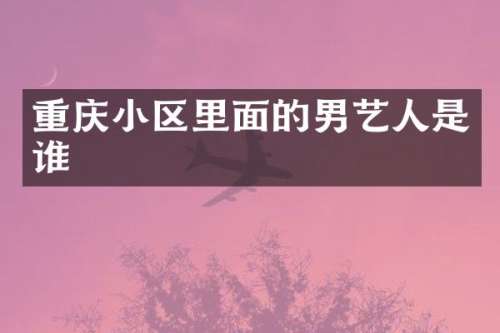 重庆小区里面的男艺人是谁