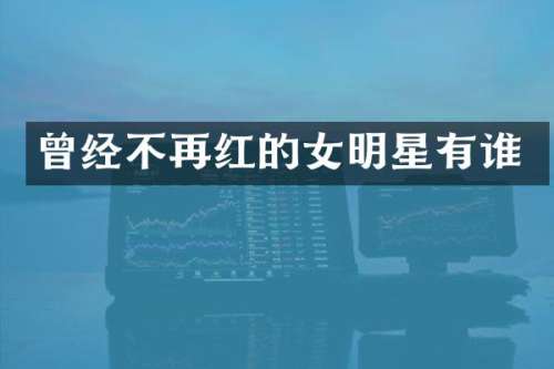 曾经不再红的女明星有谁