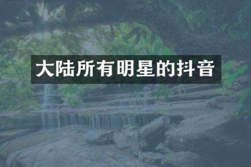大陆所有明星的抖音
