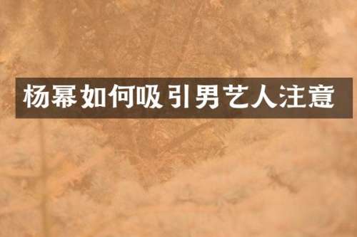 杨幂如何吸引男艺人注意