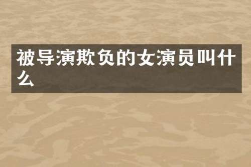 被导演欺负的女演员叫什么