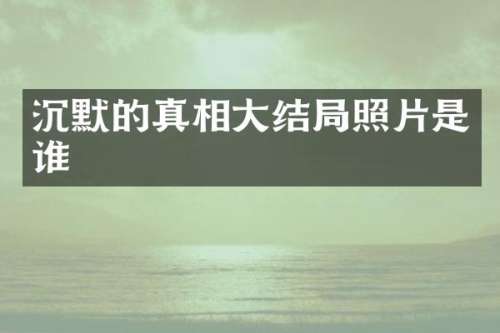 沉默的真相大结局照片是谁