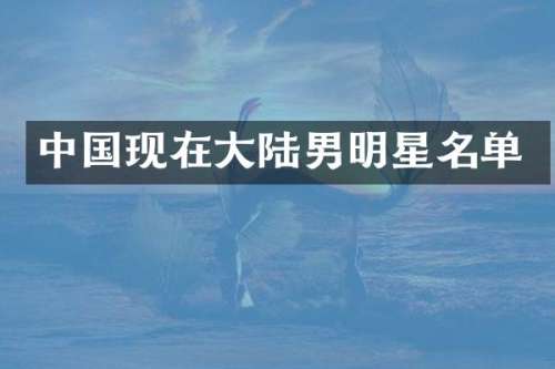 中国现在大陆男明星名单