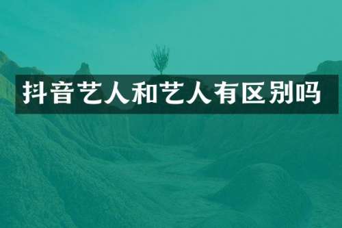 抖音艺人和艺人有区别吗