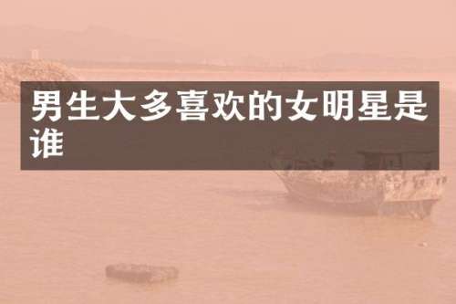男生大多喜欢的女明星是谁