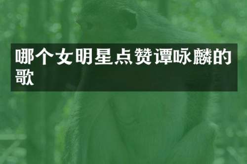 哪个女明星点赞谭咏麟的歌