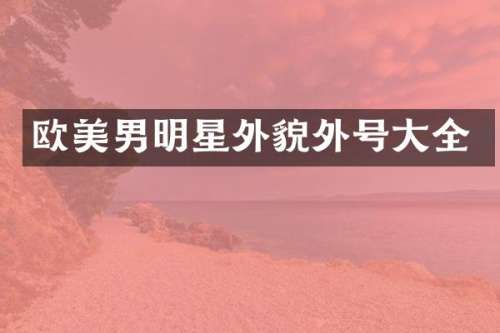 欧美男明星外貌外号大全