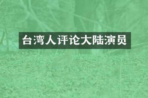 台湾人评论大陆演员