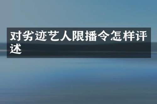 对劣迹艺人限播令怎样评述