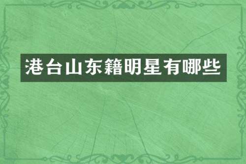 港台山东籍明星有哪些