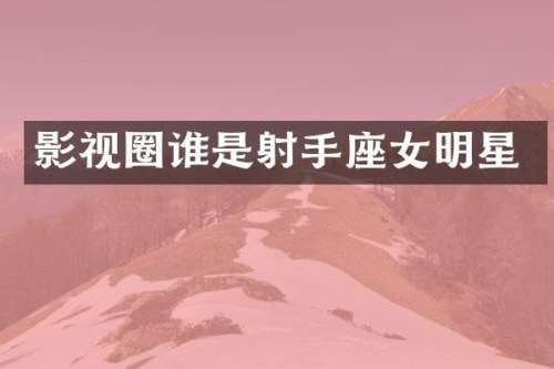 影视圈谁是射手座女明星