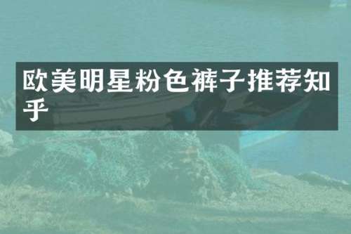 欧美明星粉色裤子推荐知乎