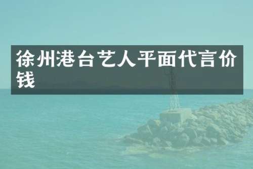 徐州港台艺人平面代言价钱