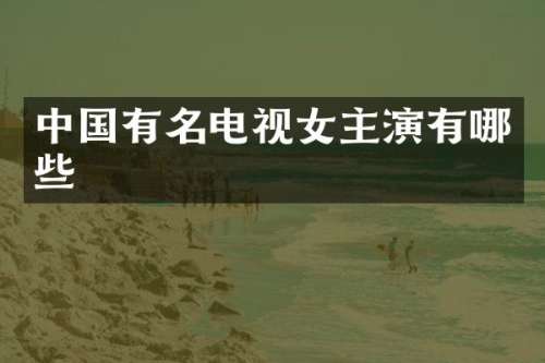 中国有名电视女主演有哪些