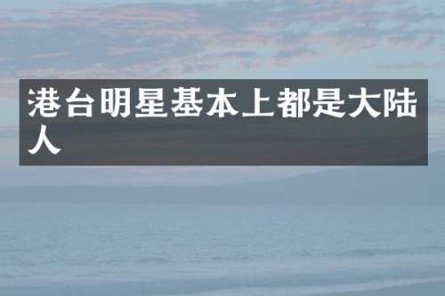 港台明星基本上都是大陆人