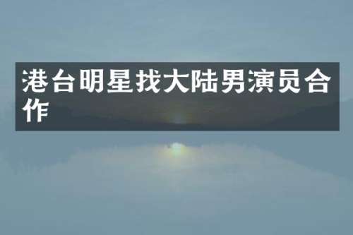 港台明星找大陆男演员合作