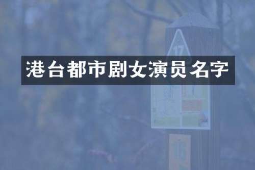 港台都市剧女演员名字