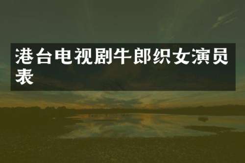 港台电视剧牛郎织女演员表