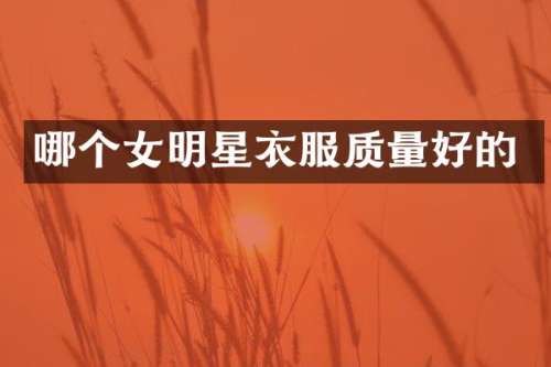 哪个女明星衣服质量好的