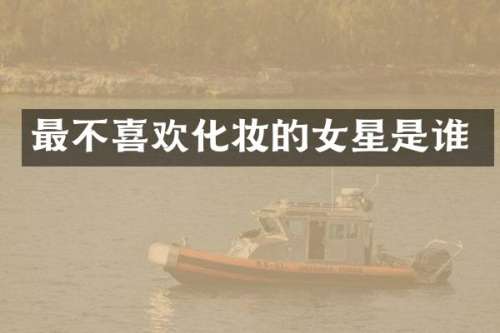 最不喜欢化妆的女星是谁