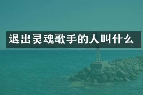 退出灵魂歌手的人叫什么