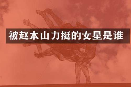 被赵本山力挺的女星是谁