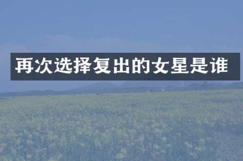 再次选择复出的女星是谁