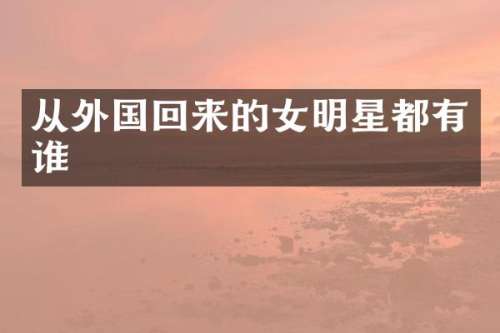 从外国回来的女明星都有谁