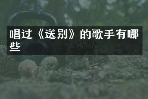 唱过《送别》的歌手有哪些