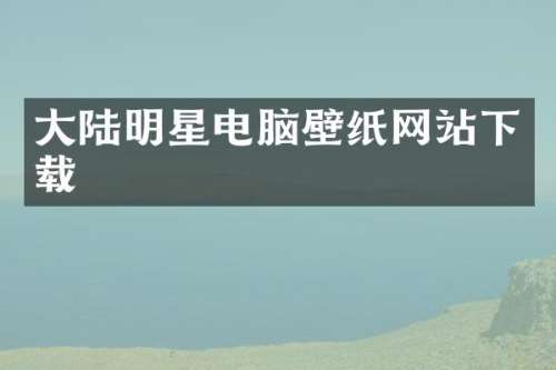 大陆明星电脑壁纸网站下载