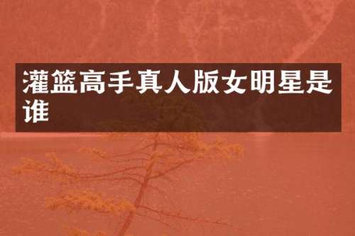 灌篮高手真人版女明星是谁