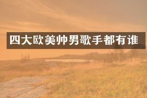 四大欧美帅男歌手都有谁
