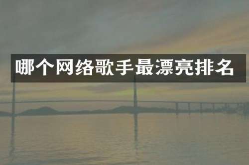 哪个网络歌手最漂亮排名