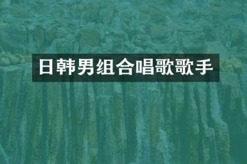 日韩男组合唱歌歌手