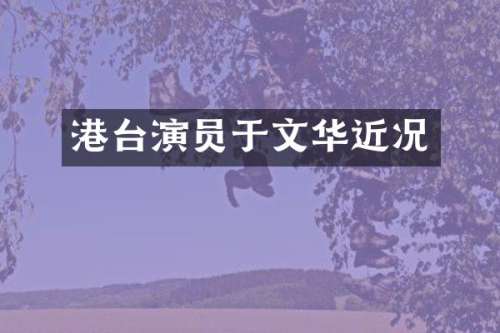 港台演员于文华近况
